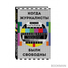 Когда журналисты были свободны: Документальный телевизионный роман