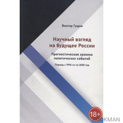 Научный взгляд на будущее России. Прогностическая хроника политических событий. Период с 1990-го по 2030 год