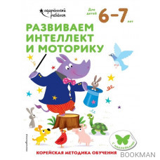 Развиваем интеллект и моторику. Корейская методика обучения. Для детей 6-7 лет