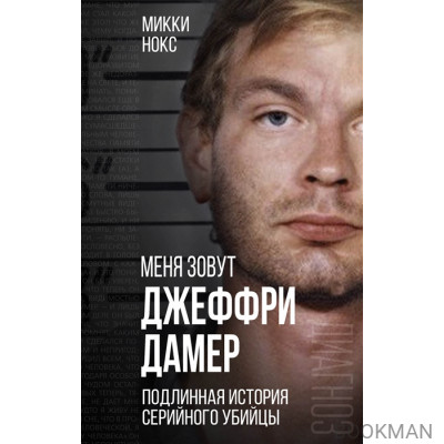 Меня зовут Джеффри Дамер. Подлинная история серийного убийцы