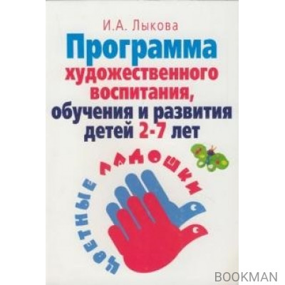 Программа худ. воспитания обучения и развития детей 2-7 лет Цветные ладошки