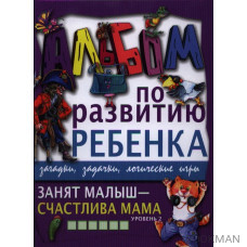 Занят малыш - счастлива мама. Уровень 2. Альбом по развитию ребенка. Загадки, задачки, логические игры.