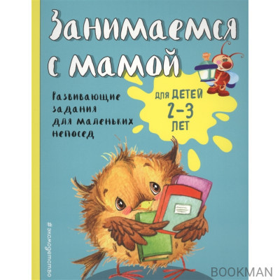 Занимаемся с мамой. Для детей 2-3 лет. Развивающие задания для маленьких непосед