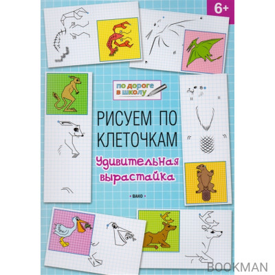 Рисуем по клеточкам. Удивительная вырастайка: тетрадь для занятий с детьми 6-7 лет