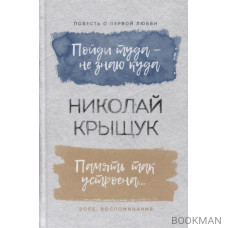 Пойди туда - не знаю куда. Повесть о первой любви. Память так устроена… Эссе, воспоминания