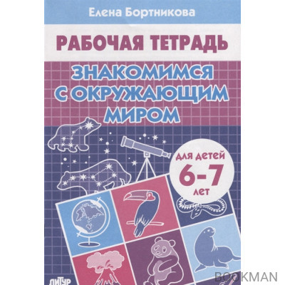 Знакомимся с окружающим миром. Рабочая тетрадь для детей 6-7 лет