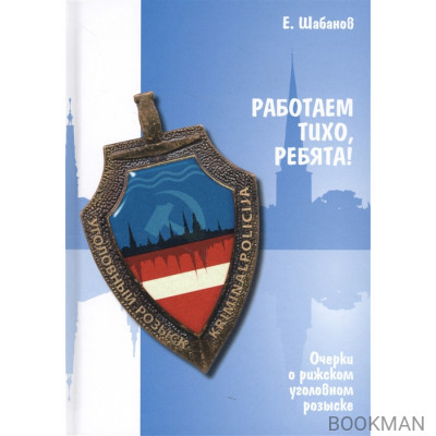 Работаем тихо, ребята! Очерки о рижском уголовном розыске
