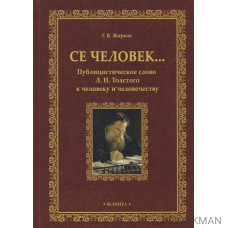 Се человек…Публицистическое слово Л. Н. Толстого к человеку и человечеству. Монография