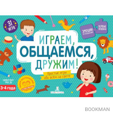 Играем, общаемся, дружим! Простые игры обо всем на свете. 3-4 года