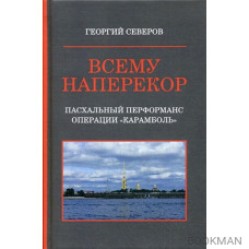 Всему наперекор. Книга первая. Пасхальный перформанс операции "Карамболь"