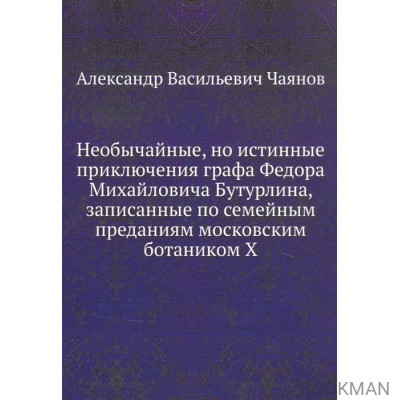 Необычайные, но истинные приключения графа Федора Михайловича Бутурлина, записанные по семейным преданиям московским ботаником Х