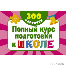 300 обучающих карточек. Полный курс подготовки к школе на карточках