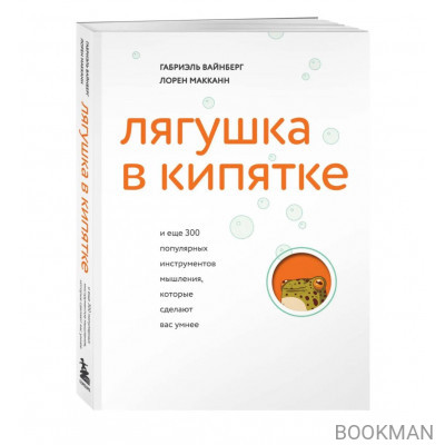 Лягушка в кипятке и еще 300 популярных инструментов мышления, которые сделают вас умнее