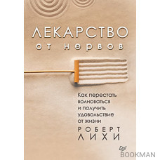 Лекарство от нервов. Как перестать волноваться и получить удовольствие от жизни