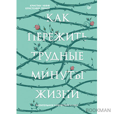 Как пережить трудные минуты жизни. Целительное сочувствие к себе