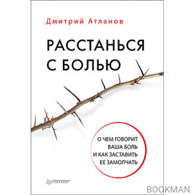 Расстанься с болью. О чем говорит ваша боль, и как заставить ее замолчать