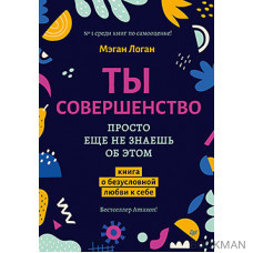 Ты совершенство. Просто еще не знаешь об этом. Книга о безусловной любви к себе