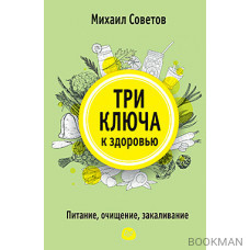 Три ключа к здоровью. Питание, очищение, закаливание