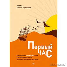 Первый час. Как проводить первый час утром, чтобы больше успевать, оставаясь энергичным весь день