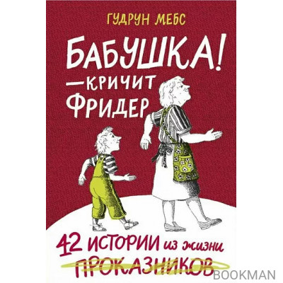 Бабушка — кричит Фридер. 42 истории из жизни проказников