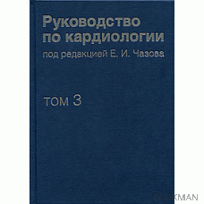 Руководство по кардиологии в четырех томах. Том 3: Заболевания сердечно-сосудистой системы (I)