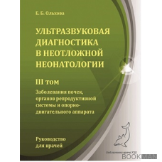 Ультразвуковая диагностика в неотложной неонатологии. III том. Заболевания почек, органов репродуктивной системы и опорно-двигательного ап