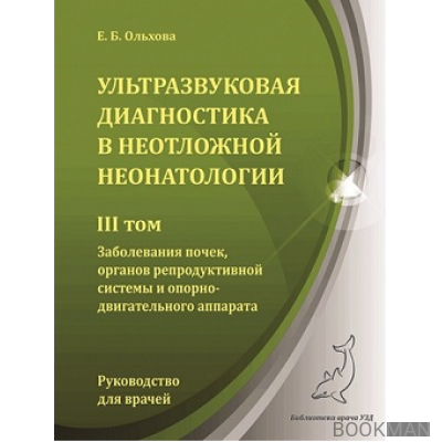 Ультразвуковая диагностика в неотложной неонатологии. III том. Заболевания почек, органов репродуктивной системы и опорно-двигательного ап