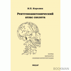 Рентгеноанатомический атлас скелета. Нормы, варианты, ошибки интерпретации. Изд.2-е