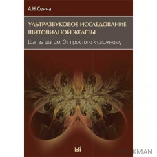 Ультразвуковое исследование щитовидной железы. Шаг за шагом. От простого к сложному - Сенча А.Н.