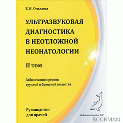 Ультразвуковая диагностика в неотложной неонатологии. II том. Заболевания органов грудной и брюшной полостей.