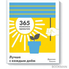 Лучше с каждым днем. 365 полезных привычек