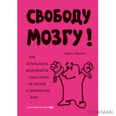 Свободу мозгу! Как использовать возможности своего мозга на полную в современном мире