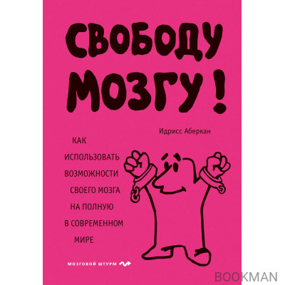 Свободу мозгу! Как использовать возможности своего мозга на полную в современном мире