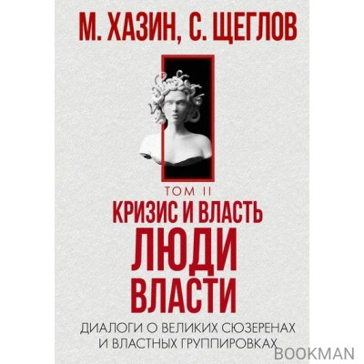 Кризис и Власть. Том II. Люди Власти. Диалоги о великих сюзеренах и властных группировках