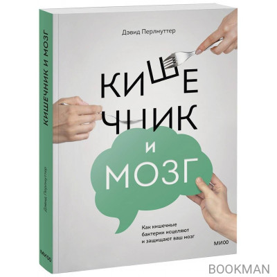 Кишечник и мозг. Как кишечные бактерии исцеляют и защищают ваш мозг.