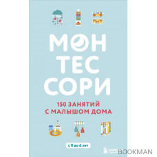 Монтессори. 150 занятий с малышом дома