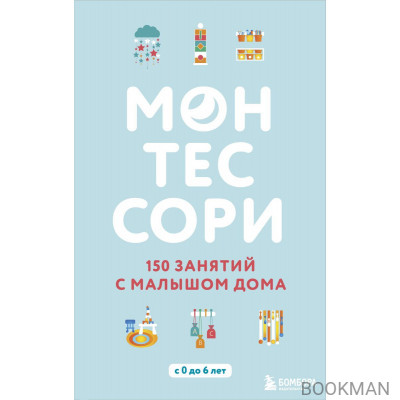 Монтессори. 150 занятий с малышом дома