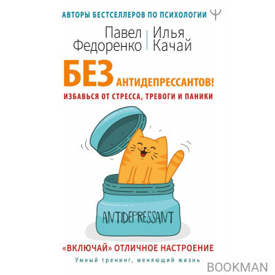 Без антидепрессантов! Избавься от стресса, тревоги и паники. «Включай» отличное настроение