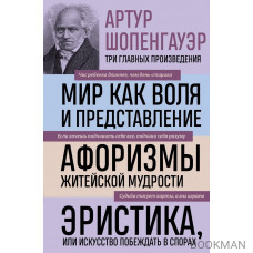 Мир как воля и представление. Афоризмы житейской мудрости. Эристика, или Искусство побеждать в спорах