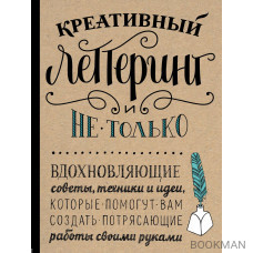 Креативный леттеринг и не только. Вдохновляющие советы, техники и идеи, которые помогут вам создавать потрясающие работы своими