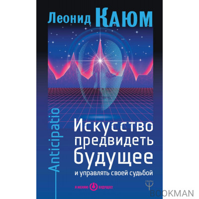 Искусство предвидеть будущее и управлять своей судьбой. Anticipatio